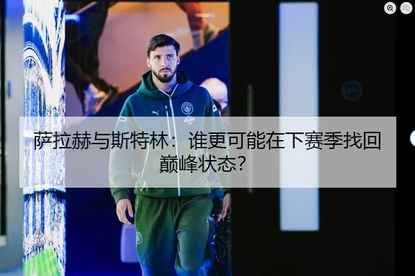 萨拉赫与斯特林：谁更可能在下赛季找回巅峰状态？