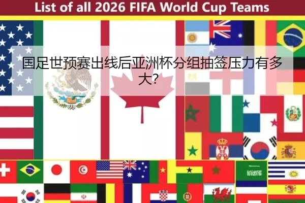国足世预赛出线后亚洲杯分组抽签压力有多大？